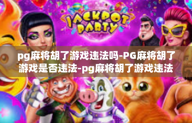 pg麻将胡了游戏违法吗-PG麻将胡了游戏是否违法-pg麻将胡了游戏违法吗