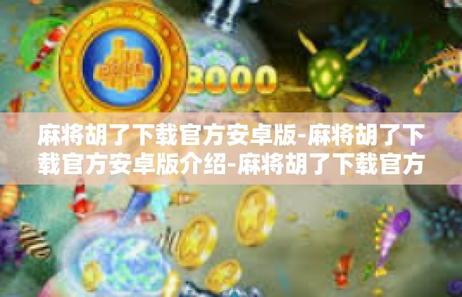 麻将胡了下载官方安卓版-麻将胡了下载官方安卓版介绍-麻将胡了下载官方安卓版