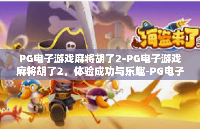 PG电子游戏麻将胡了2-PG电子游戏麻将胡了2，体验成功与乐趣-PG电子游戏麻将胡了2