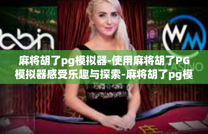 麻将胡了pg模拟器-使用麻将胡了PG模拟器感受乐趣与探索-麻将胡了pg模拟器