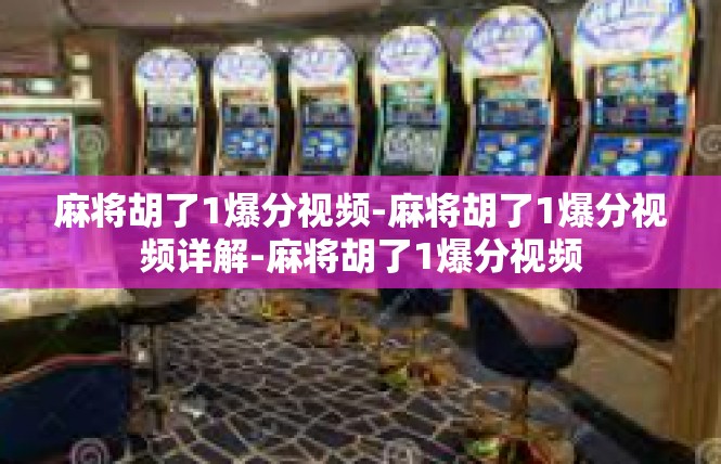 麻将胡了1爆分视频-麻将胡了1爆分视频详解-麻将胡了1爆分视频