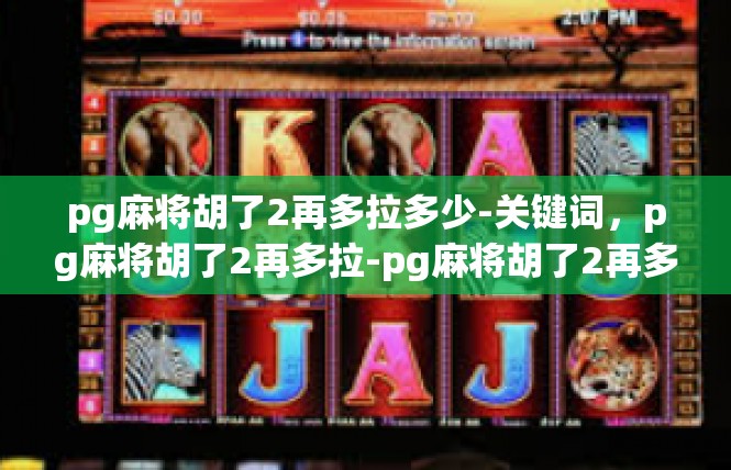 pg麻将胡了2再多拉多少-关键词，pg麻将胡了2再多拉-pg麻将胡了2再多拉多少
