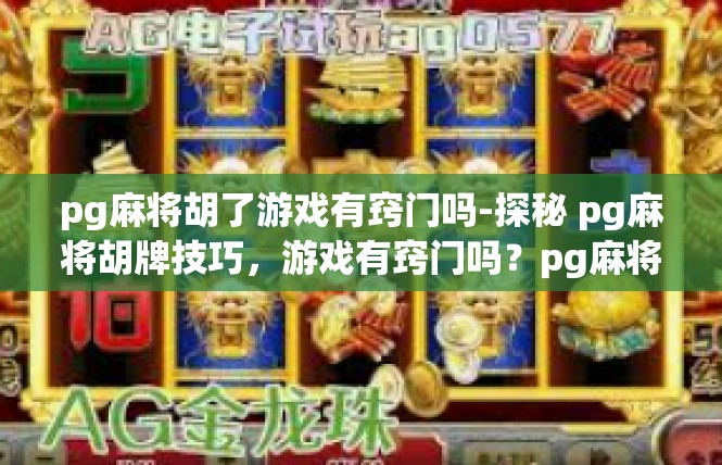 pg麻将胡了游戏有窍门吗-探秘 pg麻将胡牌技巧，游戏有窍门吗？pg麻将胡了游戏有窍门吗