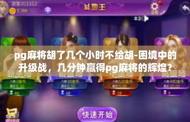 pg麻将胡了几个小时不给胡-困境中的升级战，几分钟赢得pg麻将的辉煌？pg麻将胡了几个小时不给胡