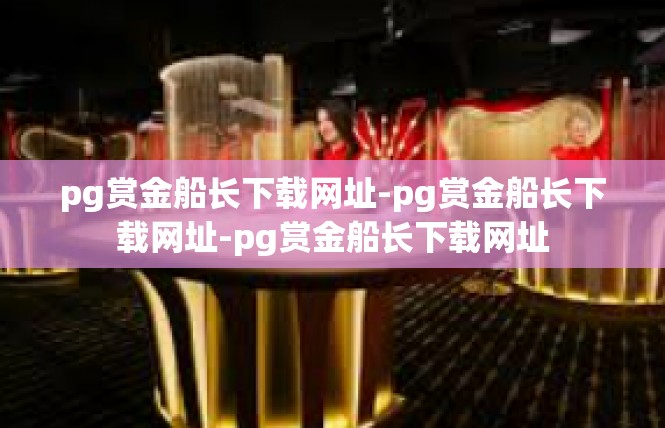 pg赏金船长下载网址-pg赏金船长下载网址-pg赏金船长下载网址