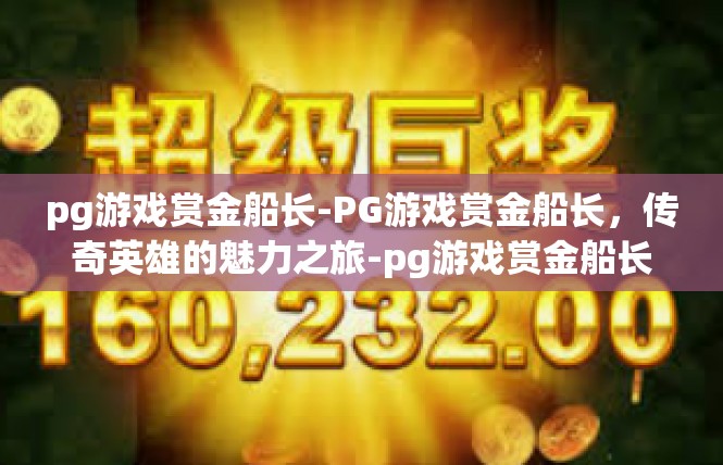 pg游戏赏金船长-PG游戏赏金船长，传奇英雄的魅力之旅-pg游戏赏金船长