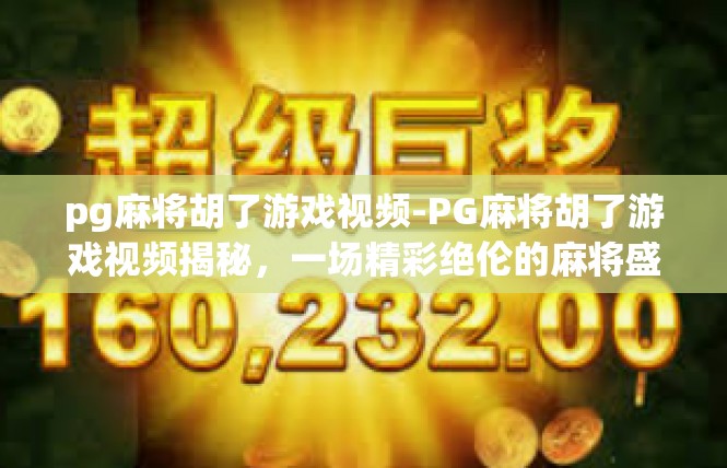 pg麻将胡了游戏视频-PG麻将胡了游戏视频揭秘，一场精彩绝伦的麻将盛宴-pg麻将胡了游戏视频