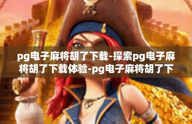 pg电子麻将胡了下载-探索pg电子麻将胡了下载体验-pg电子麻将胡了下载