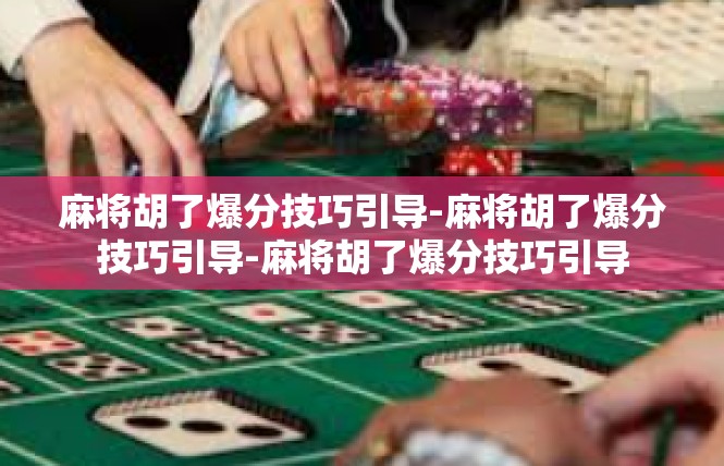 麻将胡了爆分技巧引导-麻将胡了爆分技巧引导-麻将胡了爆分技巧引导