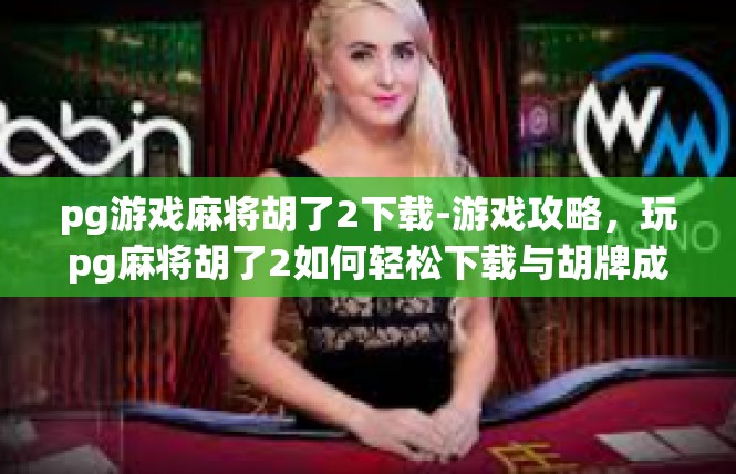 pg游戏麻将胡了2下载-游戏攻略，玩pg麻将胡了2如何轻松下载与胡牌成功-pg游戏麻将胡了2下载