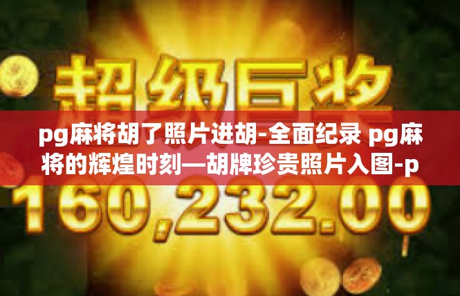 pg麻将胡了照片进胡-全面纪录 pg麻将的辉煌时刻—胡牌珍贵照片入图-pg麻将胡了照片进胡