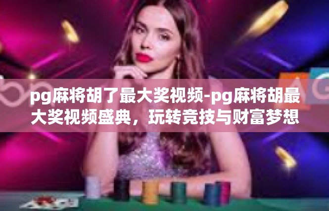 pg麻将胡了最大奖视频-pg麻将胡最大奖视频盛典，玩转竞技与财富梦想-pg麻将胡了最大奖视频