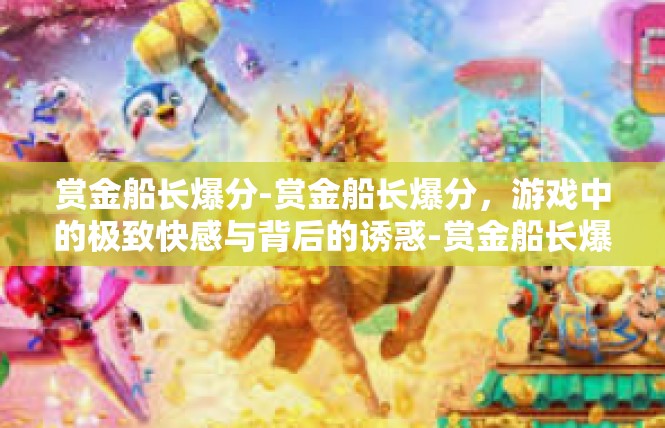 赏金船长爆分-赏金船长爆分，游戏中的极致快感与背后的诱惑-赏金船长爆分