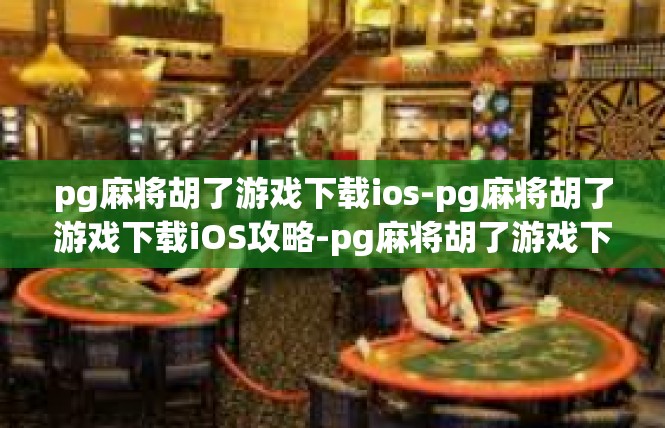 pg麻将胡了游戏下载ios-pg麻将胡了游戏下载iOS攻略-pg麻将胡了游戏下载ios