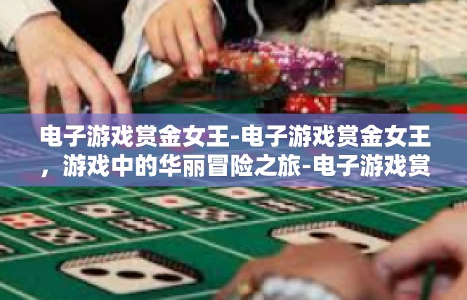 电子游戏赏金女王-电子游戏赏金女王，游戏中的华丽冒险之旅-电子游戏赏金女王