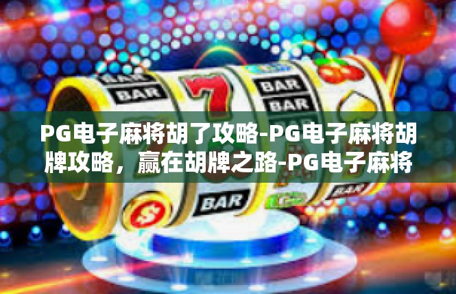 PG电子麻将胡了攻略-PG电子麻将胡牌攻略，赢在胡牌之路-PG电子麻将胡了攻略