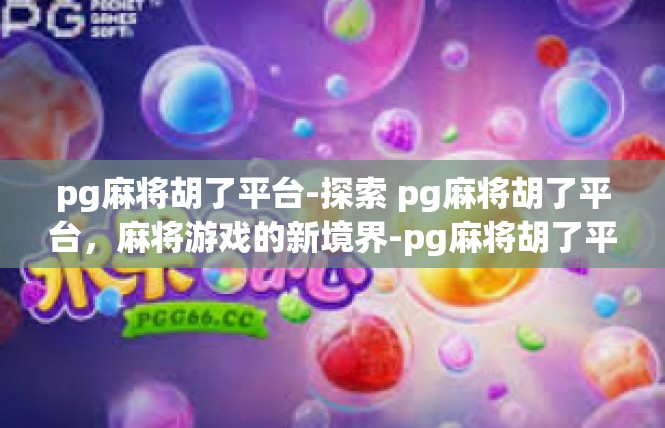pg麻将胡了平台-探索 pg麻将胡了平台，麻将游戏的新境界-pg麻将胡了平台