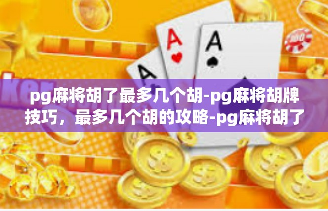 pg麻将胡了最多几个胡-pg麻将胡牌技巧，最多几个胡的攻略-pg麻将胡了最多几个胡