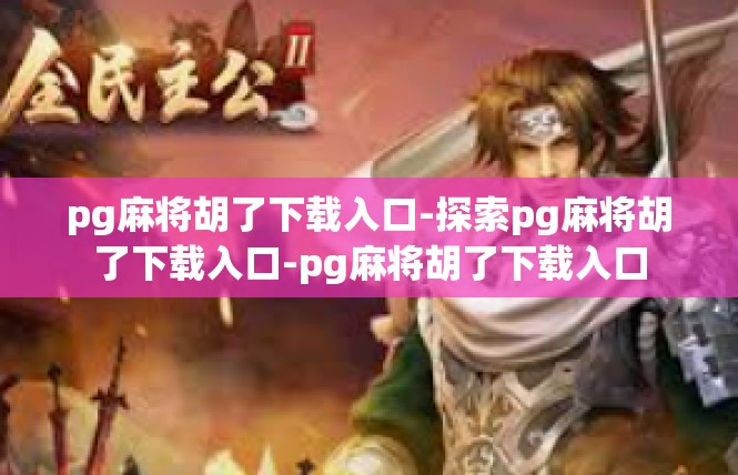 pg麻将胡了下载入口-探索pg麻将胡了下载入口-pg麻将胡了下载入口