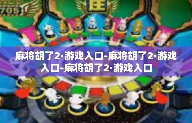 麻将胡了2·游戏入口-麻将胡了2·游戏入口-麻将胡了2·游戏入口