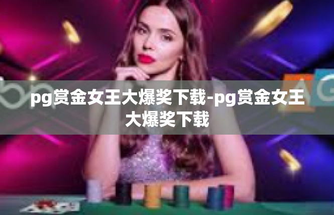 pg赏金女王大爆奖下载-pg赏金女王大爆奖下载