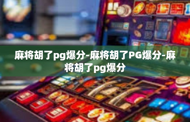 麻将胡了pg爆分-麻将胡了PG爆分-麻将胡了pg爆分