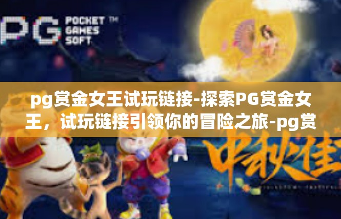 pg赏金女王试玩链接-探索PG赏金女王，试玩链接引领你的冒险之旅-pg赏金女王试玩链接