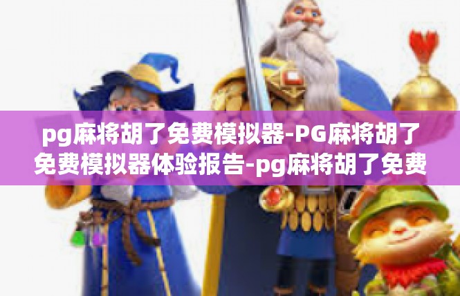 pg麻将胡了免费模拟器-PG麻将胡了免费模拟器体验报告-pg麻将胡了免费模拟器