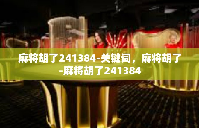 麻将胡了241384-关键词，麻将胡了-麻将胡了241384