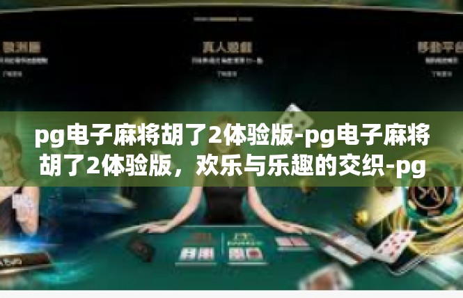 pg电子麻将胡了2体验版-pg电子麻将胡了2体验版，欢乐与乐趣的交织-pg电子麻将胡了2体验版