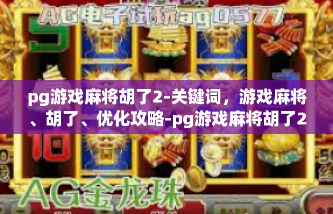pg游戏麻将胡了2-关键词，游戏麻将、胡了、优化攻略-pg游戏麻将胡了2