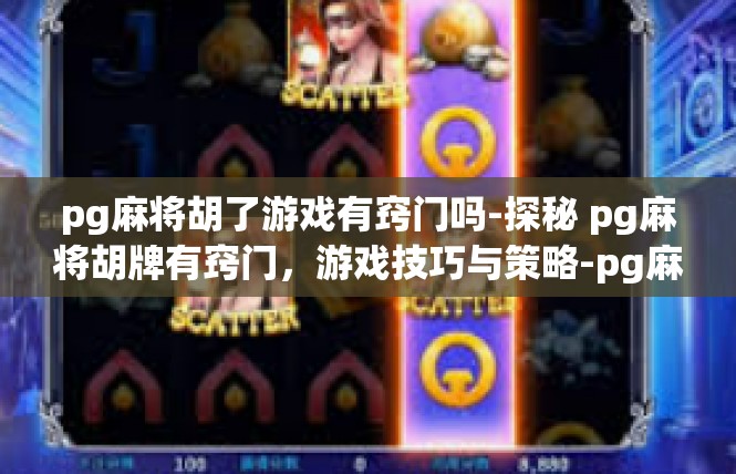pg麻将胡了游戏有窍门吗-探秘 pg麻将胡牌有窍门，游戏技巧与策略-pg麻将胡了游戏有窍门吗