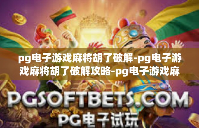 pg电子游戏麻将胡了破解-pg电子游戏麻将胡了破解攻略-pg电子游戏麻将胡了破解