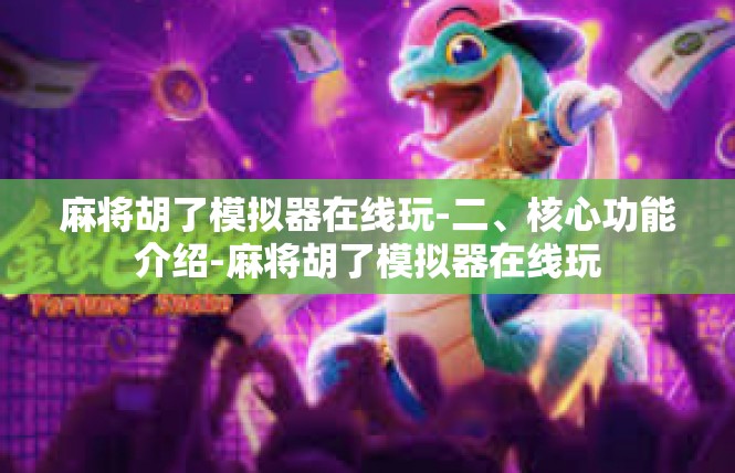 麻将胡了模拟器在线玩-二、核心功能介绍-麻将胡了模拟器在线玩