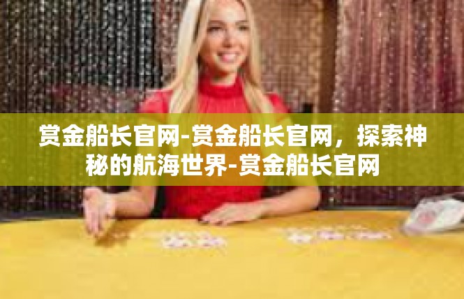 赏金船长官网-赏金船长官网，探索神秘的航海世界-赏金船长官网