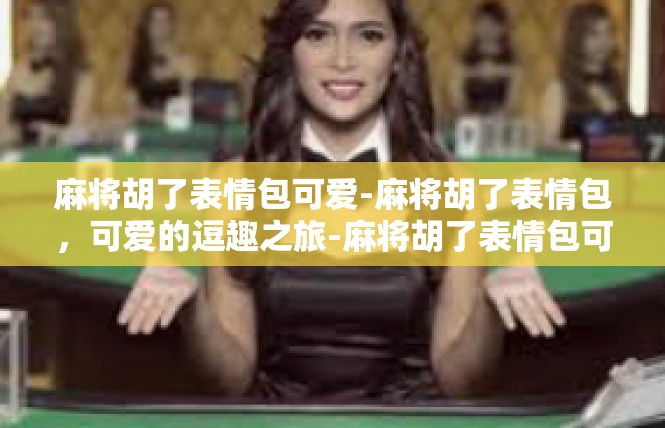 麻将胡了表情包可爱-麻将胡了表情包，可爱的逗趣之旅-麻将胡了表情包可爱