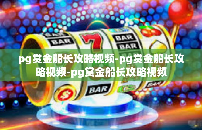 pg赏金船长攻略视频-pg赏金船长攻略视频-pg赏金船长攻略视频