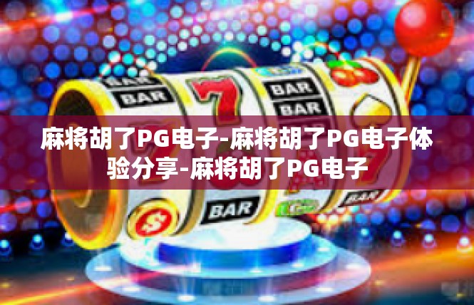 麻将胡了PG电子-麻将胡了PG电子体验分享-麻将胡了PG电子