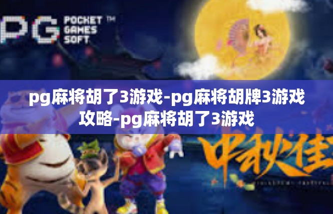 pg麻将胡了3游戏-pg麻将胡牌3游戏攻略-pg麻将胡了3游戏