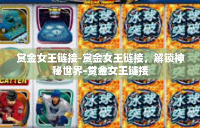 赏金女王链接-赏金女王链接，解锁神秘世界-赏金女王链接