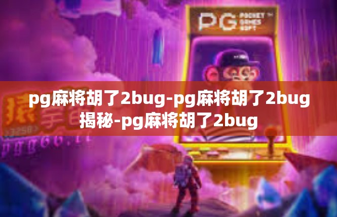 pg麻将胡了2bug-pg麻将胡了2bug揭秘-pg麻将胡了2bug