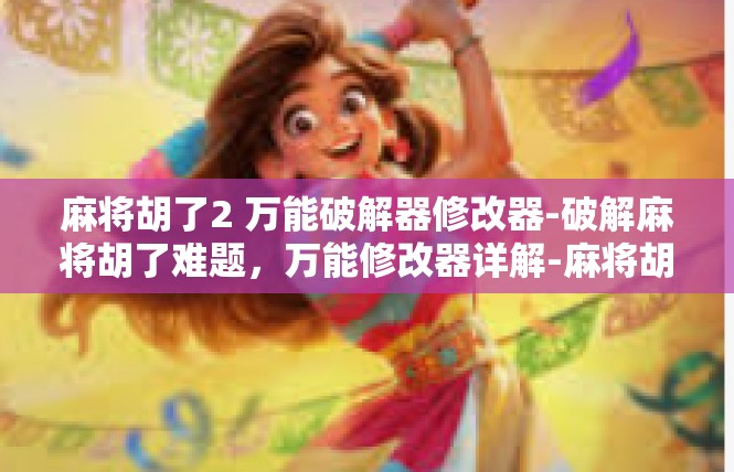 麻将胡了2 万能破解器修改器-破解麻将胡了难题，万能修改器详解-麻将胡了2 万能破解器修改器