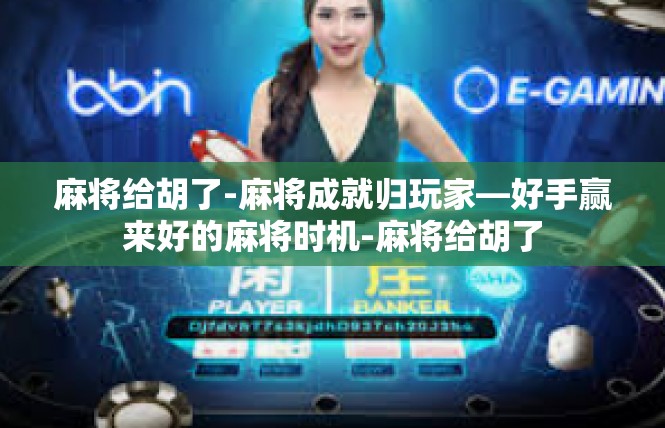 麻将给胡了-麻将成就归玩家—好手赢来好的麻将时机-麻将给胡了