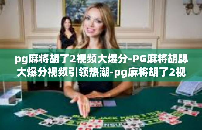 pg麻将胡了2视频大爆分-PG麻将胡牌大爆分视频引领热潮-pg麻将胡了2视频大爆分