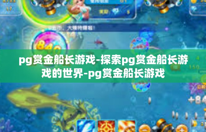 pg赏金船长游戏-探索pg赏金船长游戏的世界-pg赏金船长游戏