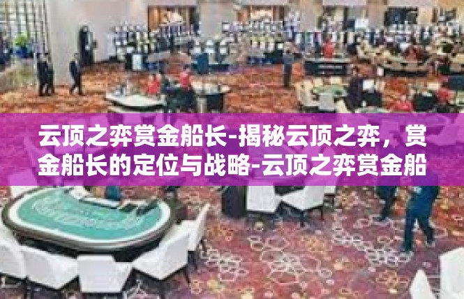 云顶之弈赏金船长-揭秘云顶之弈，赏金船长的定位与战略-云顶之弈赏金船长