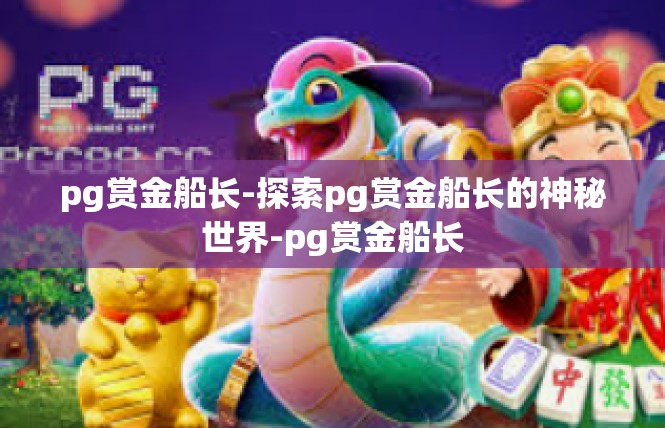 pg赏金船长-探索pg赏金船长的神秘世界-pg赏金船长