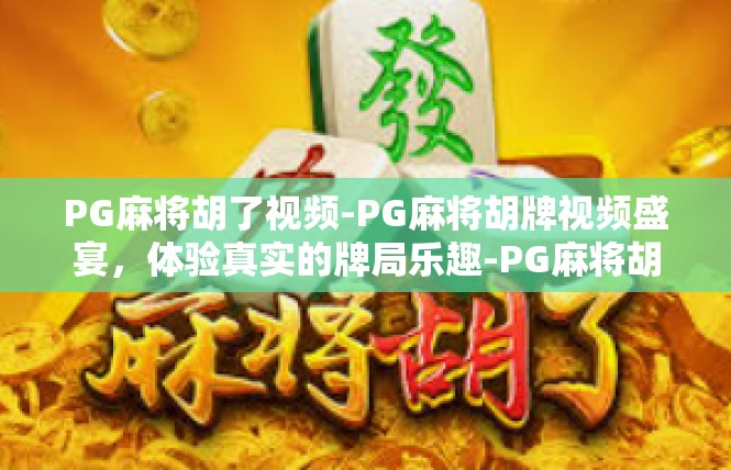 PG麻将胡了视频-PG麻将胡牌视频盛宴，体验真实的牌局乐趣-PG麻将胡了视频