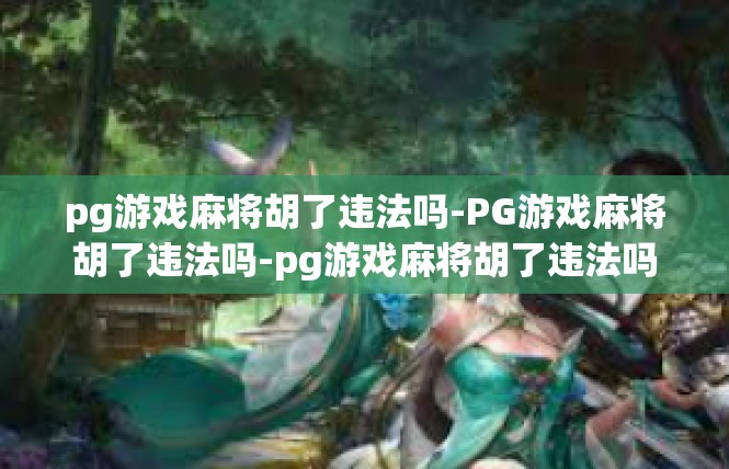 pg游戏麻将胡了违法吗-PG游戏麻将胡了违法吗-pg游戏麻将胡了违法吗