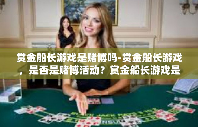 赏金船长游戏是赌博吗-赏金船长游戏，是否是赌博活动？赏金船长游戏是赌博吗